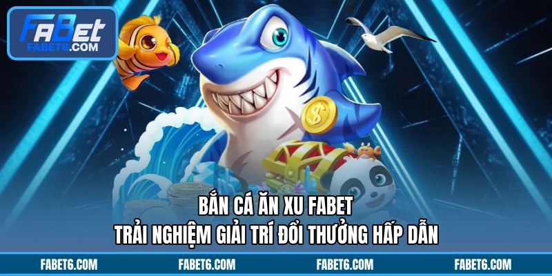 Bắn Cá Ăn Xu FABET - Trải Nghiệm Giải Trí Đổi Thưởng Hấp Dẫn