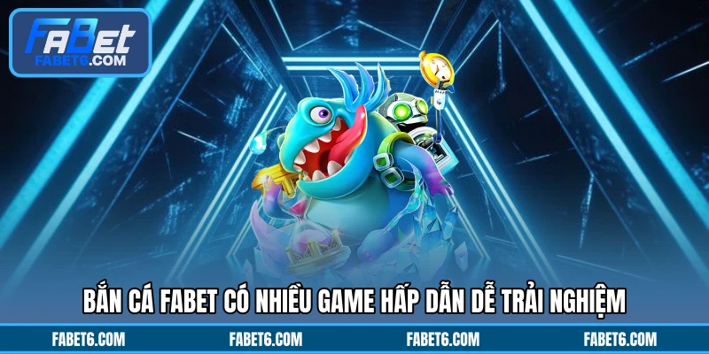 Bắn cá FABET có nhiều game hấp dẫn dễ trải nghiệm