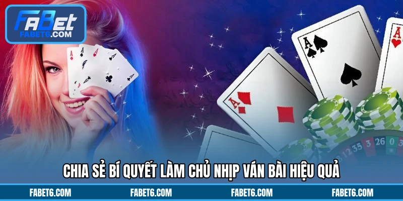 Chia sẻ bí quyết làm chủ nhịp ván bài hiệu quả