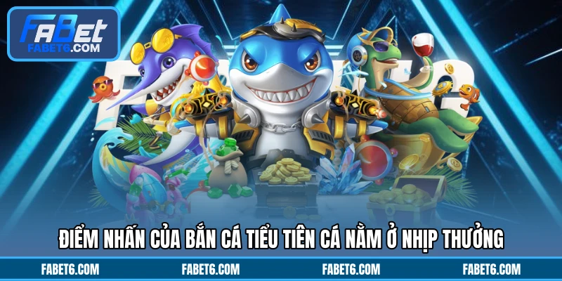 Điểm nhấn của bắn cá tiểu tiên cá nằm ở nhịp thưởng