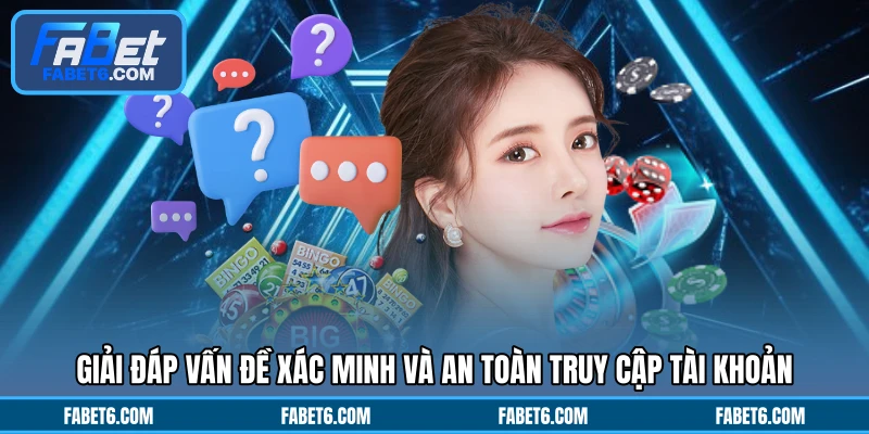 Giải đáp vấn đề xác minh và an toàn truy cập tài khoản