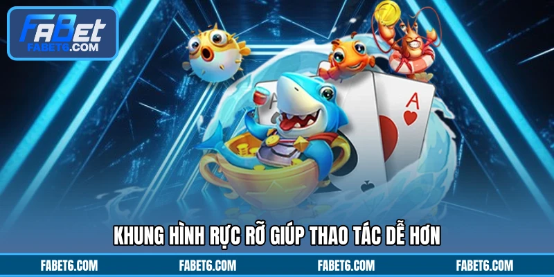 Khung hình rực rỡ giúp thao tác dễ hơn
