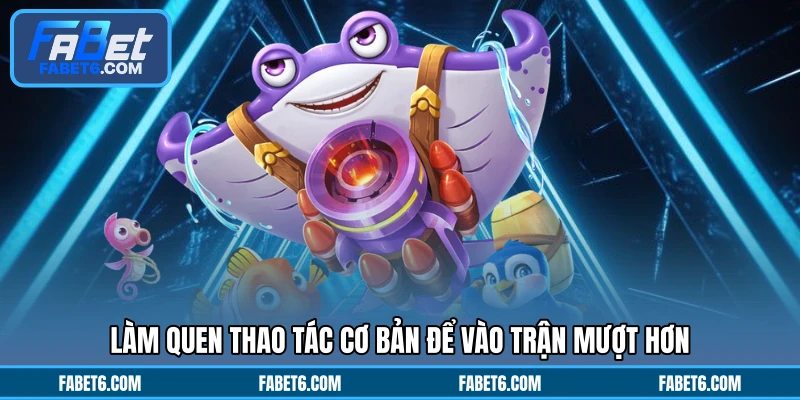 Làm quen thao tác cơ bản để vào trận mượt hơn