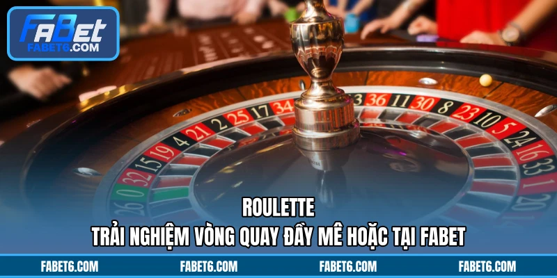 Roulette - Trải Nghiệm Vòng Quay Đầy Mê Hoặc Tại FABET