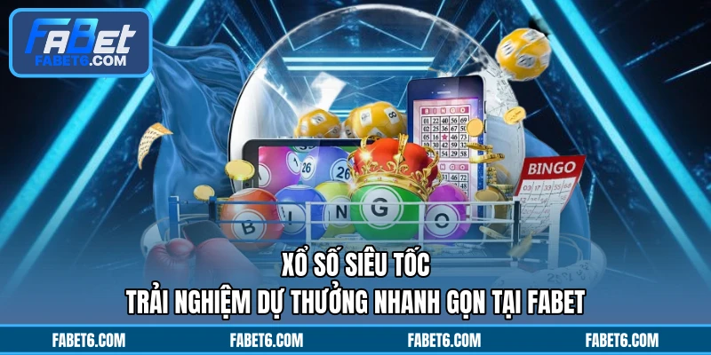 Xổ Số Siêu Tốc - Trải Nghiệm Dự Thưởng Nhanh Gọn Tại FABET